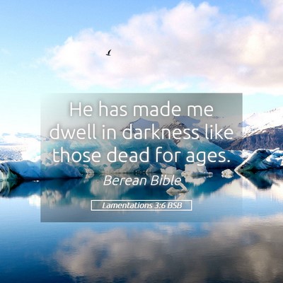 Picture 05 - Lamentations 3:6 BSB - He has made me dwell in darkness like those dead - Bible Verse Picture