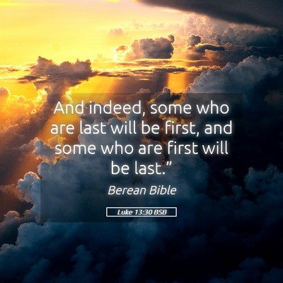 Picture 05 - Luke 13:30 BSB - And indeed, some who are last will be first, and - Bible Verse Picture