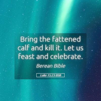 Picture 05 - Luke 15:23 BSB - Bring the fattened calf and kill it. Let us feast - Bible Verse Picture