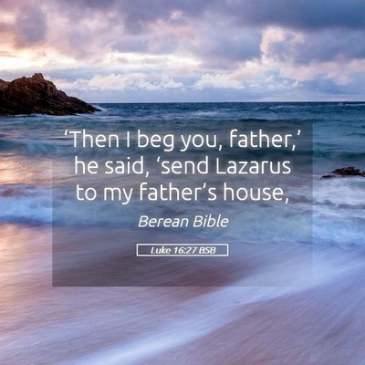 Picture 05 - Luke 16:27 BSB - ‘Then I beg you, father,’ he said, ‘send - Bible Verse Picture