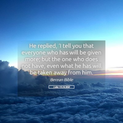 Picture 05 - Luke 19:26 BSB - He replied, ‘I tell you that everyone who has - Bible Verse Picture