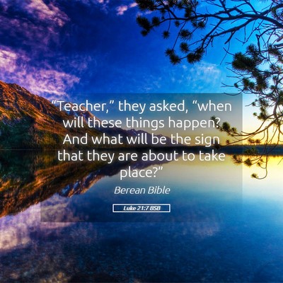 Picture 05 - Luke 21:7 BSB - “Teacher,” they asked, “when will these - Bible Verse Picture