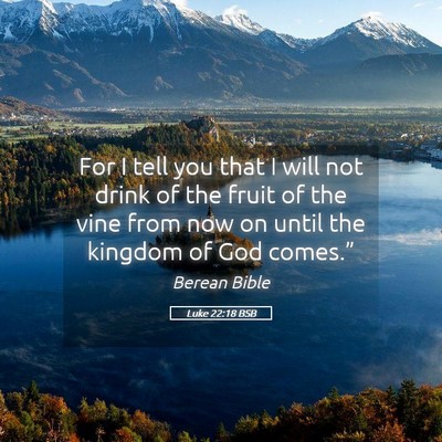 Picture 05 - Luke 22:18 BSB - For I tell you that I will not drink of the fruit - Bible Verse Picture