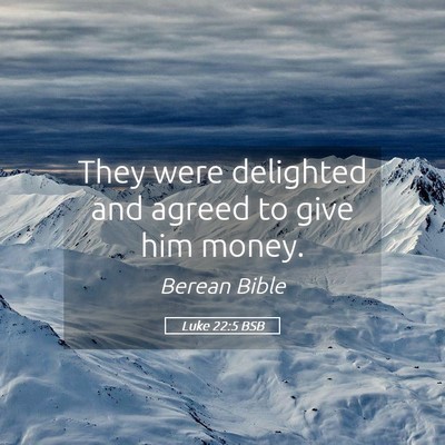 Picture 05 - Luke 22:5 BSB - They were delighted and agreed to give him - Bible Verse Picture