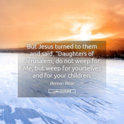 Picture 05 - Luke 23:28 BSB - But Jesus turned to them and said, “Daughters - Bible Verse Picture