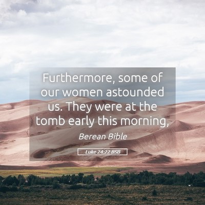 Picture 05 - Luke 24:22 BSB - Furthermore, some of our women astounded us. They - Bible Verse Picture