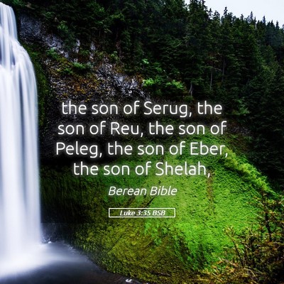 Picture 05 - Luke 3:35 BSB - the son of Serug, the son of Reu, the son of - Bible Verse Picture