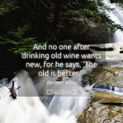 Picture 05 - Luke 5:39 BSB - And no one after drinking old wine wants new, for - Bible Verse Picture