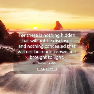 Picture 05 - Luke 8:17 BSB - For there is nothing hidden that will not be - Bible Verse Picture