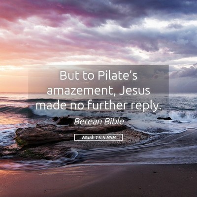 Picture 05 - Mark 15:5 BSB - But to Pilate’s amazement, Jesus made no - Bible Verse Picture