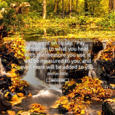Picture 05 - Mark 4:24 BSB - He went on to say, “Pay attention to what you - Bible Verse Picture