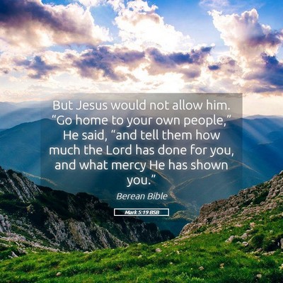 Picture 05 - Mark 5:19 BSB - But Jesus would not allow him. “Go home to your - Bible Verse Picture