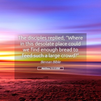 Picture 05 - Matthew 15:33 BSB - The disciples replied, “Where in this desolate - Bible Verse Picture