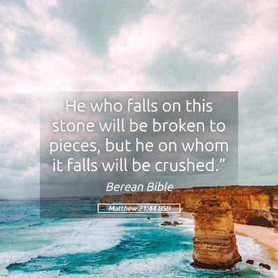 Picture 05 - Matthew 21:44 BSB - He who falls on this stone will be broken to - Bible Verse Picture