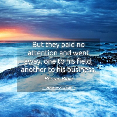 Picture 05 - Matthew 22:5 BSB - But they paid no attention and went away, one to - Bible Verse Picture