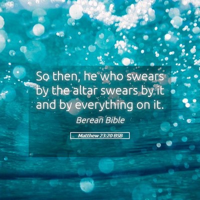 Picture 05 - Matthew 23:20 BSB - So then, he who swears by the altar swears by it - Bible Verse Picture