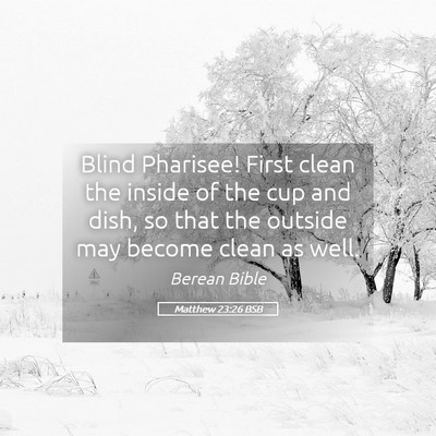 Picture 05 - Matthew 23:26 BSB - Blind Pharisee! First clean the inside of the cup - Bible Verse Picture