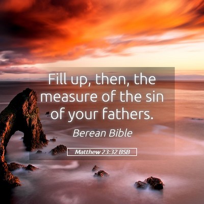 Picture 05 - Matthew 23:32 BSB - Fill up, then, the measure of the sin of your - Bible Verse Picture