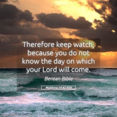Picture 05 - Matthew 24:42 BSB - Therefore keep watch, because you do not know the - Bible Verse Picture