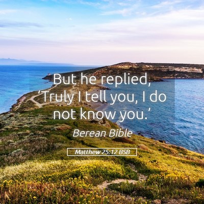 Picture 05 - Matthew 25:12 BSB - But he replied, ‘Truly I tell you, I do not - Bible Verse Picture