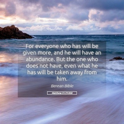 Picture 05 - Matthew 25:29 BSB - For everyone who has will be given more, and he - Bible Verse Picture