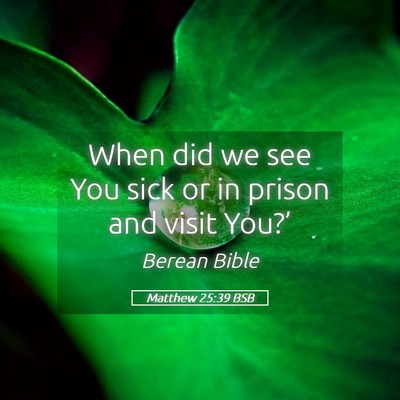 Picture 05 - Matthew 25:39 BSB - When did we see You sick or in prison and visit - Bible Verse Picture