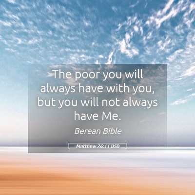 Picture 05 - Matthew 26:11 BSB - The poor you will always have with you, but you - Bible Verse Picture