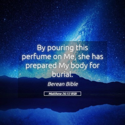 Picture 05 - Matthew 26:12 BSB - By pouring this perfume on Me, she has prepared - Bible Verse Picture