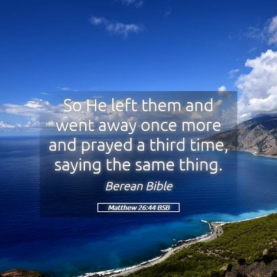 Picture 05 - Matthew 26:44 BSB - So He left them and went away once more and - Bible Verse Picture