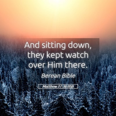 Picture 05 - Matthew 27:36 BSB - And sitting down, they kept watch over Him - Bible Verse Picture
