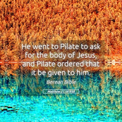 Picture 05 - Matthew 27:58 BSB - He went to Pilate to ask for the body of Jesus, - Bible Verse Picture