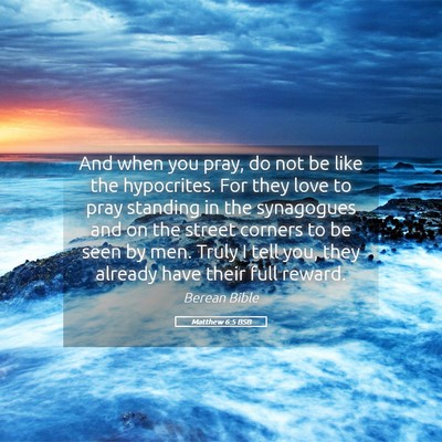 Picture 05 - Matthew 6:5 BSB - And when you pray, do not be like the hypocrites. - Bible Verse Picture