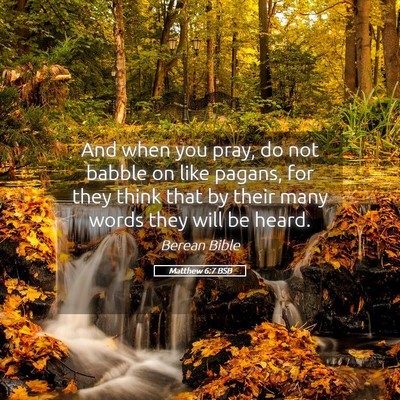 Picture 05 - Matthew 6:7 BSB - And when you pray, do not babble on like pagans, - Bible Verse Picture