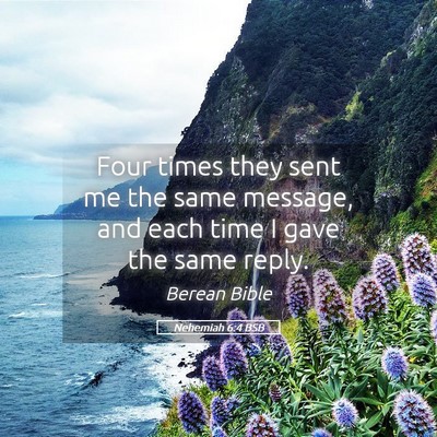 Picture 05 - Nehemiah 6:4 BSB - Four times they sent me the same message, and - Bible Verse Picture