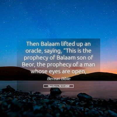 Picture 05 - Numbers 24:15 BSB - Then Balaam lifted up an oracle, saying, “This - Bible Verse Picture