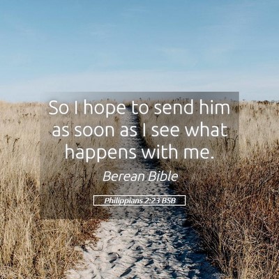 Picture 05 - Philippians 2:23 BSB - So I hope to send him as soon as I see what - Bible Verse Picture