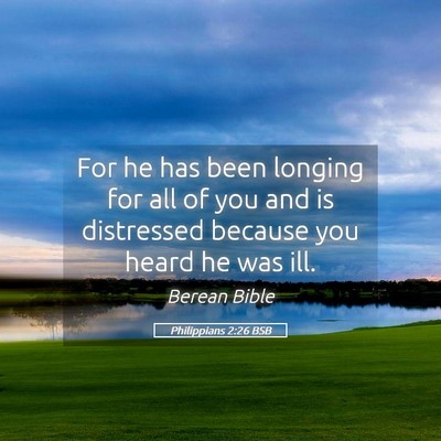 Picture 05 - Philippians 2:26 BSB - For he has been longing for all of you and is - Bible Verse Picture