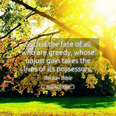 Picture 05 - Proverbs 1:19 BSB - Such is the fate of all who are greedy, whose - Bible Verse Picture