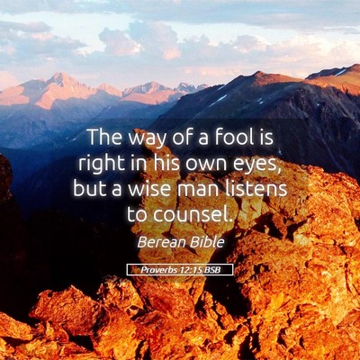 Picture 05 - Proverbs 12:15 BSB - The way of a fool is right in his own eyes, but a - Bible Verse Picture