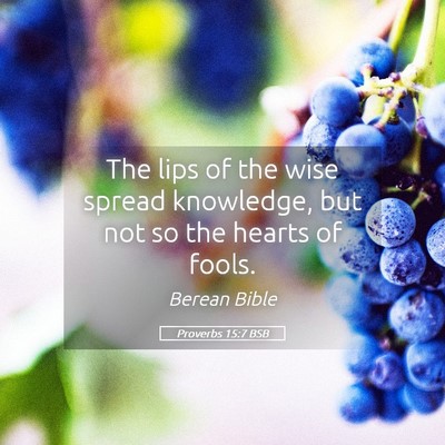 Picture 05 - Proverbs 15:7 BSB - The lips of the wise spread knowledge, but not so - Bible Verse Picture