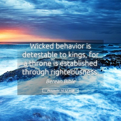 Picture 05 - Proverbs 16:12 BSB - Wicked behavior is detestable to kings, for a - Bible Verse Picture