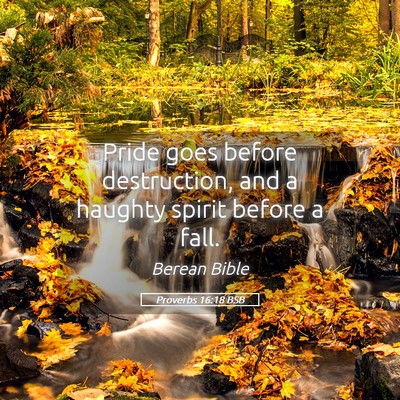 Picture 05 - Proverbs 16:18 BSB - Pride goes before destruction, and a haughty - Bible Verse Picture