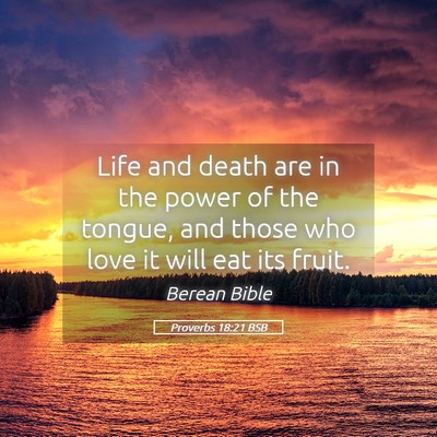 Picture 05 - Proverbs 18:21 BSB - Life and death are in the power of the tongue, - Bible Verse Picture