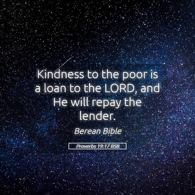 Picture 05 - Proverbs 19:17 BSB - Kindness to the poor is a loan to the LORD, and - Bible Verse Picture