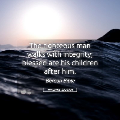 Picture 05 - Proverbs 20:7 BSB - The righteous man walks with integrity; blessed - Bible Verse Picture