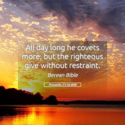 Picture 05 - Proverbs 21:26 BSB - All day long he covets more, but the righteous - Bible Verse Picture