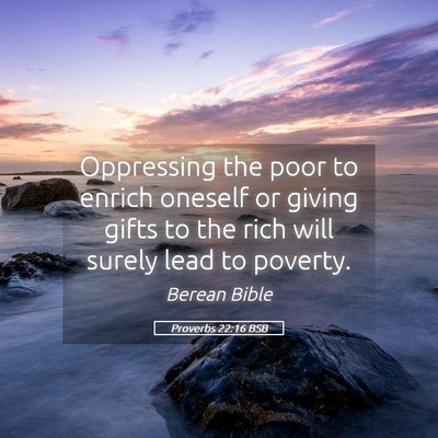 Picture 05 - Proverbs 22:16 BSB - Oppressing the poor to enrich oneself or giving - Bible Verse Picture