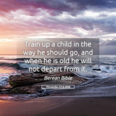Picture 05 - Proverbs 22:6 BSB - Train up a child in the way he should go, and - Bible Verse Picture