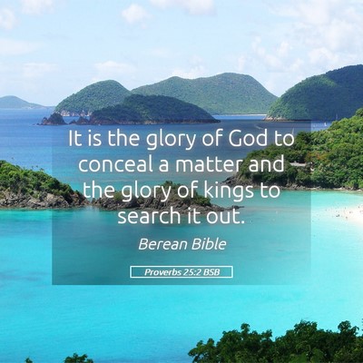 Picture 05 - Proverbs 25:2 BSB - It is the glory of God to conceal a matter and - Bible Verse Picture