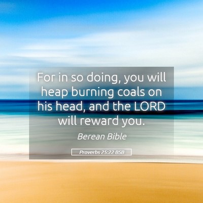 Picture 05 - Proverbs 25:22 BSB - For in so doing, you will heap burning coals on - Bible Verse Picture